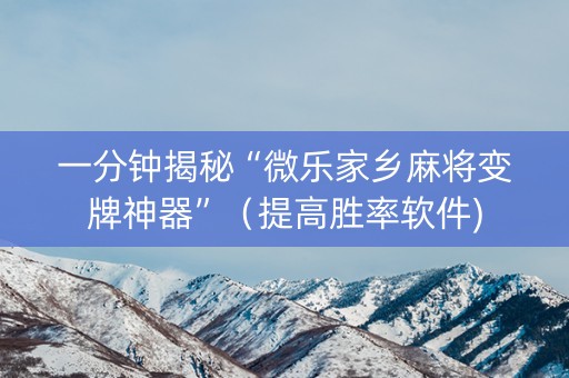 一分钟揭秘“微乐家乡麻将变牌神器”（提高胜率软件)