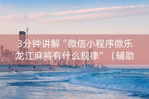 3分钟讲解“微信小程序微乐龙江麻将有什么规律”（辅助器插件)