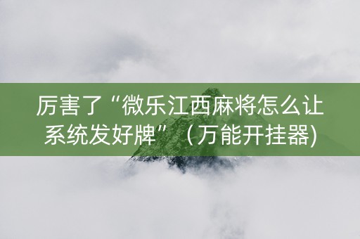 厉害了“微乐江西麻将怎么让系统发好牌”（万能开挂器)