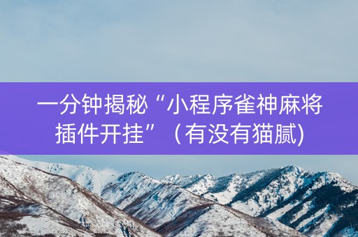 一分钟揭秘“小程序雀神麻将插件开挂”（有没有猫腻)