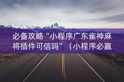 必备攻略“小程序广东雀神麻将插件可信吗”（小程序必赢神器)