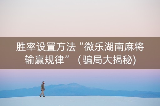 胜率设置方法“微乐湖南麻将输赢规律”（骗局大揭秘)