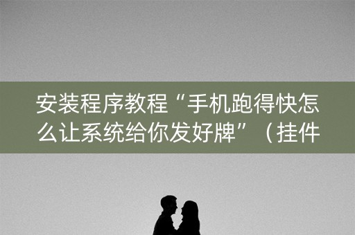 安装程序教程“手机跑得快怎么让系统给你发好牌”（挂件神器)