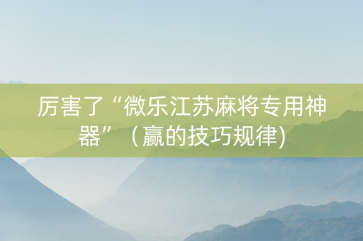 厉害了“微乐江苏麻将专用神器”（赢的技巧规律)