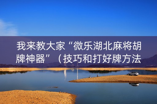 我来教大家“微乐湖北麻将胡牌神器”（技巧和打好牌方法)