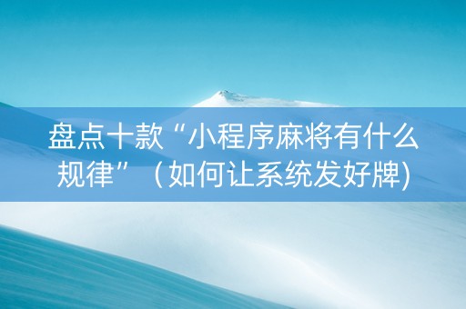 盘点十款“小程序麻将有什么规律”（如何让系统发好牌)