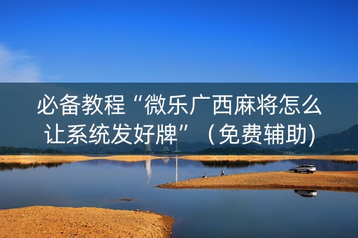 必备教程“微乐广西麻将怎么让系统发好牌”（免费辅助)