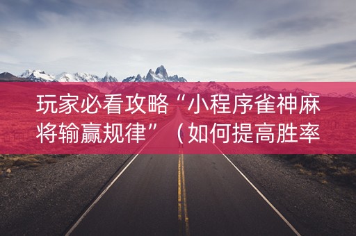 玩家必看攻略“小程序雀神麻将输赢规律”（如何提高胜率)