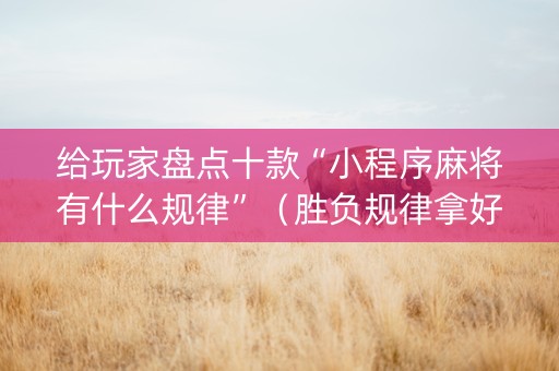 给玩家盘点十款“小程序麻将有什么规律”（胜负规律拿好牌)