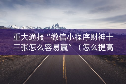 重大通报“微信小程序财神十三张怎么容易赢”（怎么提高胜率)