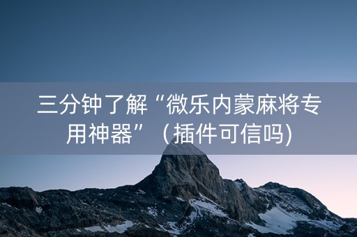 三分钟了解“微乐内蒙麻将专用神器”（插件可信吗)