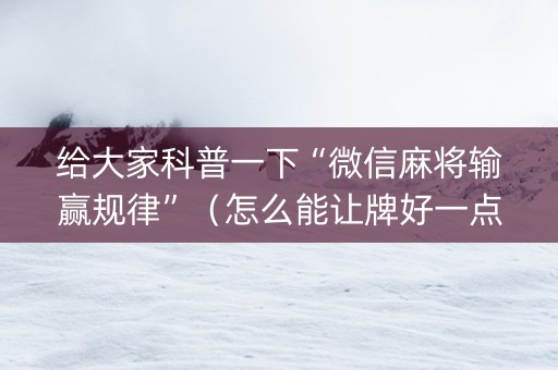 给大家科普一下“微信麻将输赢规律”（怎么能让牌好一点)