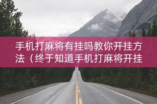 手机打麻将有挂吗教你开挂方法（终于知道手机打麻将开挂方法）