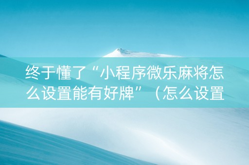 终于懂了“小程序微乐麻将怎么设置能有好牌”（怎么设置才能赢)
