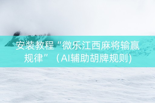 安装教程“微乐江西麻将输赢规律”（AI辅助胡牌规则)