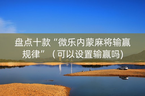 盘点十款“微乐内蒙麻将输赢规律”（可以设置输赢吗)