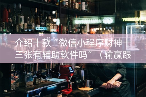 介绍十款“微信小程序财神十三张有辅助软件吗”（输赢跟id号有关系吗)