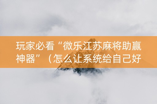 玩家必看“微乐江苏麻将助赢神器”（怎么让系统给自己好牌)