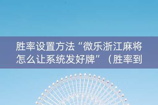 胜率设置方法“微乐浙江麻将怎么让系统发好牌”（胜率到哪调)