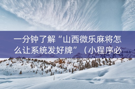 一分钟了解“山西微乐麻将怎么让系统发好牌”（小程序必赢神器)