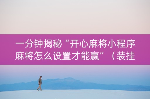 一分钟揭秘“开心麻将小程序麻将怎么设置才能赢”（装挂怎么安装)