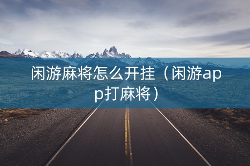 闲游麻将怎么开挂（闲游app打麻将）