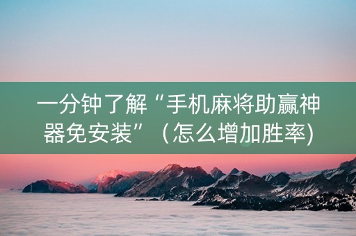 一分钟了解“手机麻将助赢神器免安装”（怎么增加胜率)