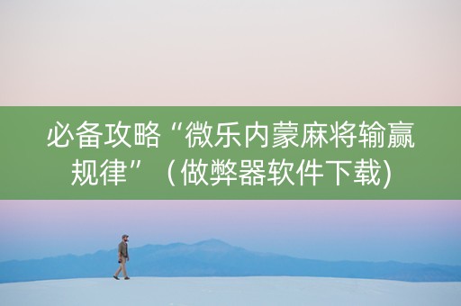 必备攻略“微乐内蒙麻将输赢规律”（做弊器软件下载)