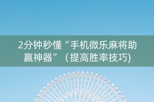 2分钟秒懂“手机微乐麻将助赢神器”（提高胜率技巧)