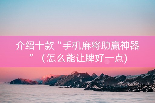 介绍十款“手机麻将助赢神器”（怎么能让牌好一点)