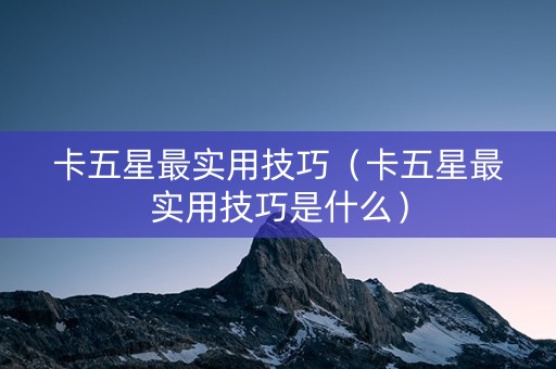 卡五星最实用技巧（卡五星最实用技巧是什么）