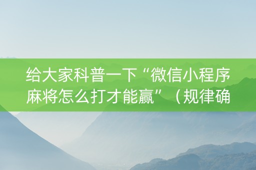 给大家科普一下“微信小程序麻将怎么打才能赢”（规律确实有挂)