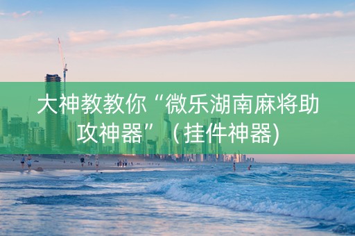 大神教教你“微乐湖南麻将助攻神器”（挂件神器)