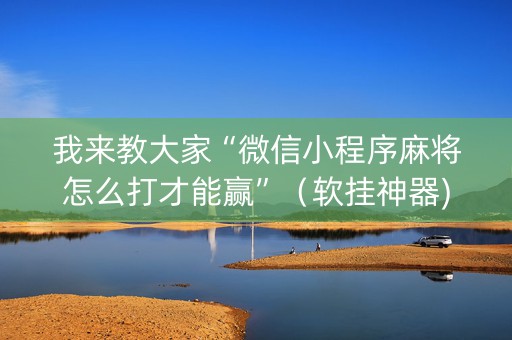 我来教大家“微信小程序麻将怎么打才能赢”（软挂神器)