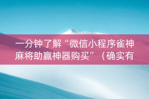 一分钟了解“微信小程序雀神麻将助赢神器购买”（确实有插件吗)