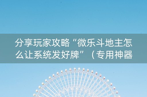 分享玩家攻略“微乐斗地主怎么让系统发好牌”（专用神器)