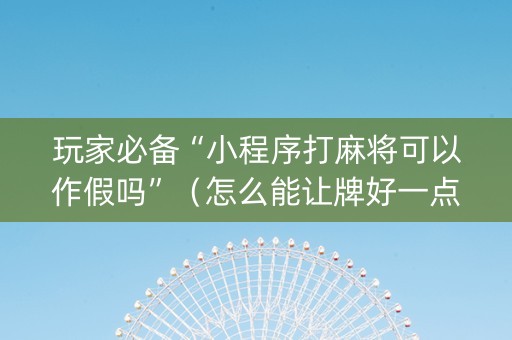 玩家必备“小程序打麻将可以作假吗”（怎么能让牌好一点)