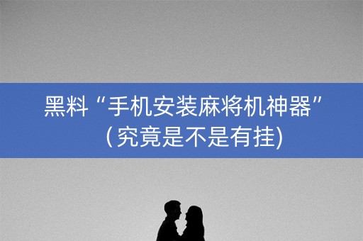 黑料“手机安装麻将机神器”（究竟是不是有挂)