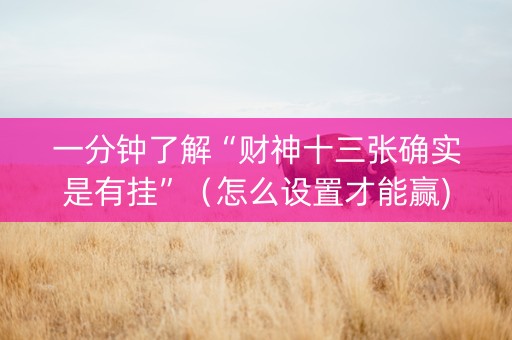 一分钟了解“财神十三张确实是有挂”（怎么设置才能赢)