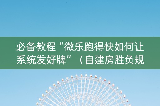 必备教程“微乐跑得快如何让系统发好牌”（自建房胜负规律)