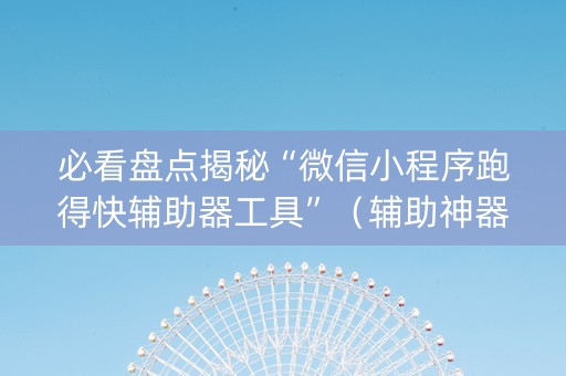 必看盘点揭秘“微信小程序跑得快辅助器工具”（辅助神器免费)
