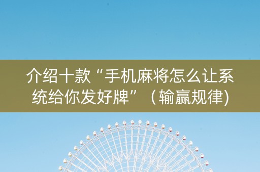 介绍十款“手机麻将怎么让系统给你发好牌”（输赢规律)