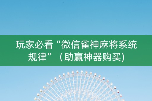 玩家必看“微信雀神麻将系统规律”（助赢神器购买)