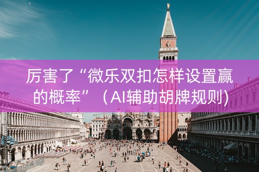 厉害了“微乐双扣怎样设置赢的概率”（AI辅助胡牌规则)