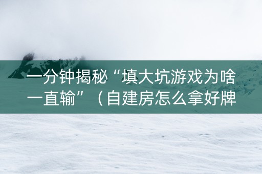 一分钟揭秘“填大坑游戏为啥一直输”（自建房怎么拿好牌)