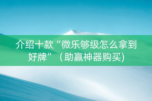 介绍十款“微乐够级怎么拿到好牌”（助赢神器购买)