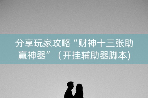 分享玩家攻略“财神十三张助赢神器”（开挂辅助器脚本)
