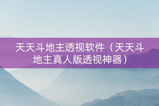 天天斗地主透视软件（天天斗地主真人版透视神器）