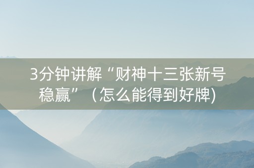 3分钟讲解“财神十三张新号稳赢”（怎么能得到好牌)