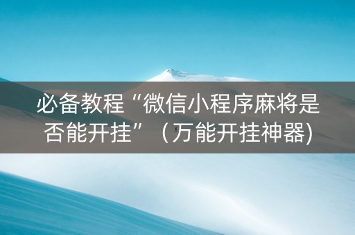 必备教程“微信小程序麻将是否能开挂”（万能开挂神器)